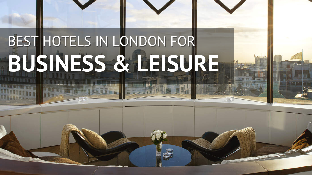 business and leisure in london - best hotels in London
